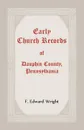 Early Church Records Of Dauphin County, Pennsylvania - F.  Edward Wright