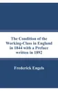 The Condition of the Working-Class in England in 1844 with a Preface written in 1892 - Frederick Engels