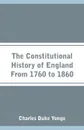 The Constitutional History of England From 1760 to 1860 - Charles Duke Yonge