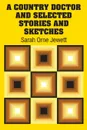 A Country Doctor and Selected Stories and Sketches - Sarah Orne Jewett