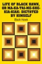 Life of Black Hawk, or Ma-ka-tai-me-she-kia-kiak. Dictated by Himself - Black Hawk