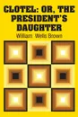 Clotel. Or, The President's Daughter - William  Wells Brown