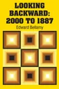 Looking Backward. 2000 to 1887 - Edward Bellamy