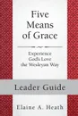 Five Means of Grace. Leader Guide: Experience God's Love the Wesleyan Way - Elaine a Heath