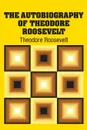 The Autobiography of Theodore Roosevelt - Theodore Roosevelt