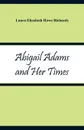 Abigail Adams and Her Times - Laura Elizabeth Howe Richards