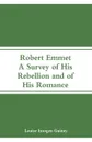 Robert Emmet. A Survey of His Rebellion and of His Romance - Louise Imogen Guiney
