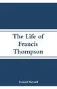 The Life of Francis Thompson - Everard Meynell