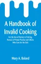 A Handbook of Invalid Cooking. For the Use of Nurses in Training, Nurses in Private Practice and Others Who Care for the Sick - Mary A. Boland