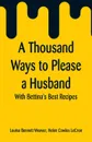 A Thousand Ways to Please a Husband. With Bettina's Best Recipes - Louise Bennett Weaver, Helen Cowles LeCron