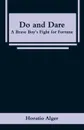 Do and Dare. A Brave Boy's Fight for Fortune - Horatio Alger