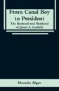 From Canal Boy to President. The Boyhood and Manhood of James A. Garfield - Horatio Alger