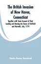 The British Invasion of New Haven, Connecticut. Together with Some Account of Their Landing and Burning the Towns of Fairfield and Norwalk, July, 1779 - Charles Henvey Townshend