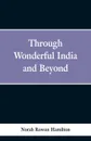 Through Wonderful India and Beyond - Norah Rowan Hamilton