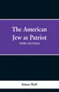 The American Jew as Patriot. Soldier and Citizen - Simon Wolf