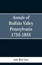 Annals of Buffalo Valley Pennsylvania 1755-1855 - John Blair Linn