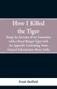 How I Killed The Tiger. Being An Account Of My Encounter With A Royal Bengal Tiger, With An Appendix Containing Some General Information About India - Frank Sheffield