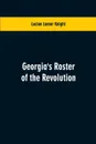 Georgia's Roster of the Revolution. Containing a List of the States Defenders; Officers and Men; Soldiers and Sailors; Partisans and Regulars; Whether Enlisted from Georgia Or Settled in Georgia After the Close of Hostilities - Lucian Lamar Knight