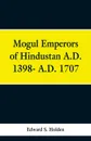 Mogul Emperors of Hindustan A.D. 1398- A.D. 1707 - Edward S. Holden