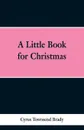 A Little Book for Christmas - Cyrus Townsend Brady