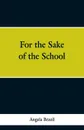 For the Sake of the School - Angela Brazil