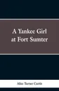 A Yankee Girl at Fort Sumter - Alice Turner Curtis