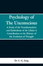 Psychology of the Unconscious. A Study of the Transformations and Symbolisms of the Libido, a Contribution to the History of the Evolution of Thought - Dr. C. G. Jung