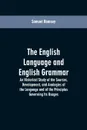 The English Language and English Grammar. An Historical Study of the Sources, Development, and Analogies of the Language and of the Principles Governing Its Usages - Samuel Ramsey