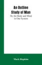 An Outline Study of Man; Or, the Body and Mind in One System - Mark Hopkins