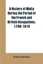 A history of Malta during the period of the French and British occupations, 1798-1815 - William Hardman