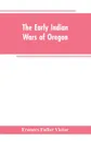 The early Indian wars of Oregon. compiled from the Oregon archives and other original sources : with muster rolls - Frances Fuller Victor