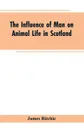 The Influence of Man on Animal Life in Scotland. Study in Faunal Evolution - James Ritchie