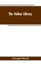 The Italian Library. Containing an Account of the Lives and Works of the Most Valuable Authors of Italy. With a Preface, Exhibiting the Changes of the Tuscan Language, from the Barbarous Ages to the Present Time - Giuseppe Baretti