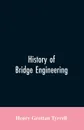 History of Bridge Engineering - Henry Grattan Tyrrell