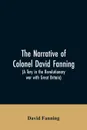 The narrative of Colonel David Fanning (a Tory in the revolutionary war with Great Britain). giving an account of his adventures in North Carolina, from 1775 to 1783 - David Fanning