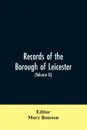 Records of the borough of Leicester; being a series of extracts from the archives of the Corporation of Leicester 1327- 1509 (Volume II) - Mary Editor: Bateson