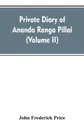 Private diary of Ananda Ranga Pillai. dubash to Joseph Francois Dupleix, a record of matters political, historical, social, and personal, from 1736 to 1761 (Volume II) - John Frederick Price