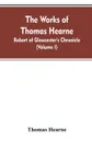 The Works of Thomas Hearne. Robert of Gloucester's Chronicle (Volume I) - Thomas Hearne