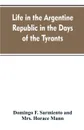 Life in the Argentine republic in the days of the tyrants; or, Civilization and barbarism - Domingo F. Sarmiento, Mrs. Horace Mann