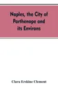 Naples, the city of Parthenope and its environs - Clara Erskine Clement