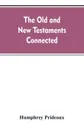The Old and New Testaments connected. in the history of the Jews and neighbouring nations, from the declensions of the kingdoms of Israel and Judah to the time of Christ - Humphrey Prideaux