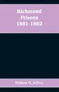 Richmond prisons 1861-1862. compiled from the original records kept by the Confederate government, journals kept by Union prisoners of war, together with the name, rank, company, regiment and state of the four thousand who were confined there - William H. Jeffrey