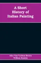 A Short History of Italian Painting - Alice Van Vechten Brown, William Rankin