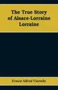 The True Story of Alsace-Lorraine - Lorraine - Ernest Alfred Vizetelly