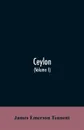 Ceylon. an account of the island, physical, historical, and topographical with notices of its natural history, antiquities and productions (Volume I) - James Emerson Tennent