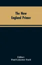 The New England Primer. A Reprint of the Earliest Known Edition, With Many Facsimiles and Reproductions, and an Historical Introduction - Paul Leicester Editor: Ford