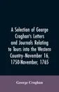 A selection of George Croghan's letters and journals relating to tours into the western country--November 16, 1750-November, 1765 - George Croghan