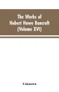 The Works of Hubert Howe Bancroft. Volumes XVI: History of the North Mexican States and Texas - Vol. II 1801-1889 - Hubert Howe Bancroft