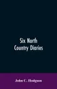 Six north country diaries - John C. Hodgson