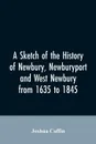 A sketch of the history of Newbury, Newburyport, and West Newbury, from 1635 to 1845 - Joshua Coffin